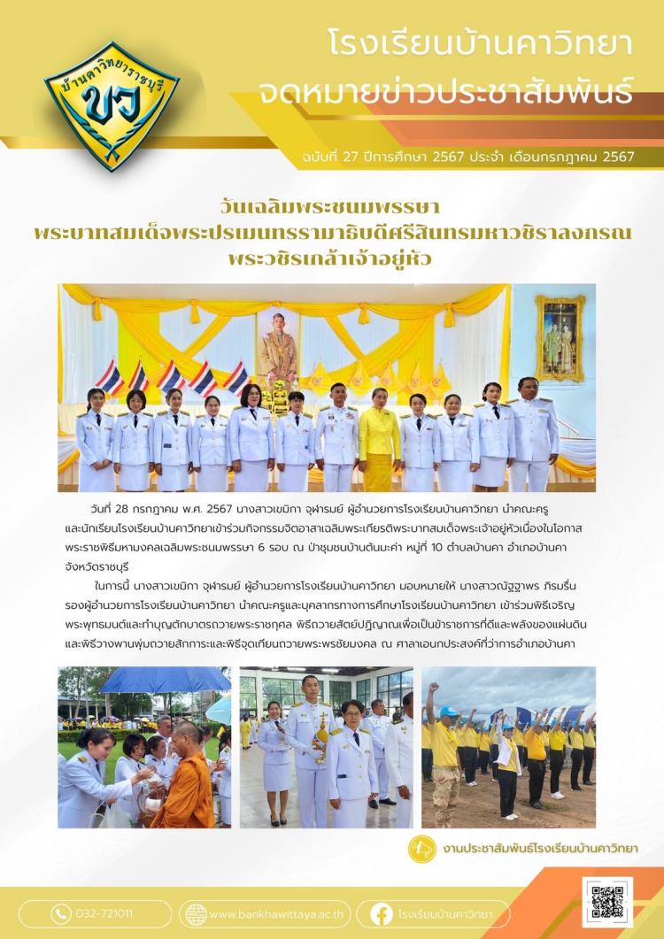 ผู้บริหาร คณะครูบุคลากรทางการศึกษา และนักเรียนโรงเรียนบ้านคาวิทยาเข้าร่วมพิธีเนื่องในวันเฉลิมพระชนมพรรษา  พระบาทสมเด็จพระปรเมนทรรามาธิบดีศรีสินทรมหาวชิราลงกรณ พระวชิรเกล้าเจ้าอยู่หัว ร่วมกับหน่วยงานต่างๆ ในอำเภอบ้านคา จังหวัดราชบุรี