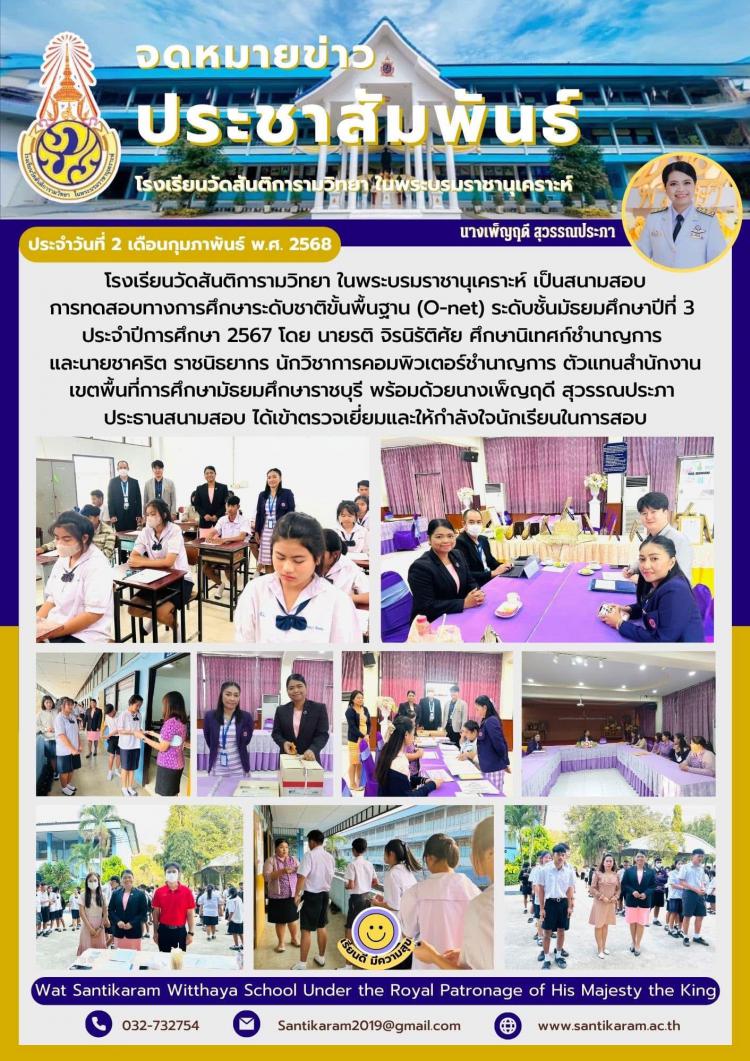โรงเรียนวัดสันติการามวิทยา ในพระบรมราชานุเคราะห์ เป็นสนามสอบการทดสอบทางการศึกษาระดับชาติขั้นพื้นฐาน (O-net) ระดับชั้นมัธยมศึกษาปีที่ 3 ประจำปีการศึกษา 2567 โดย นายรติ จิรนิรัติศัย ศึกษานิเทศก์ชำนาญการ และนายชาคริต ราชนิธยากร นักวิชาการคอมพิวเตอร์ชำนาญการ ตัวแทนสำนักงานเขตพื้นที่การศึกษามัธยมศึกษาราชบุรี พร้อมด้วยนางเพ็ญฤดี สุวรรณประภา ประธานสนามสอบ ได้เข้าตรวจเยี่ยมและให้กำลังใจนักเรียนในการสอบ