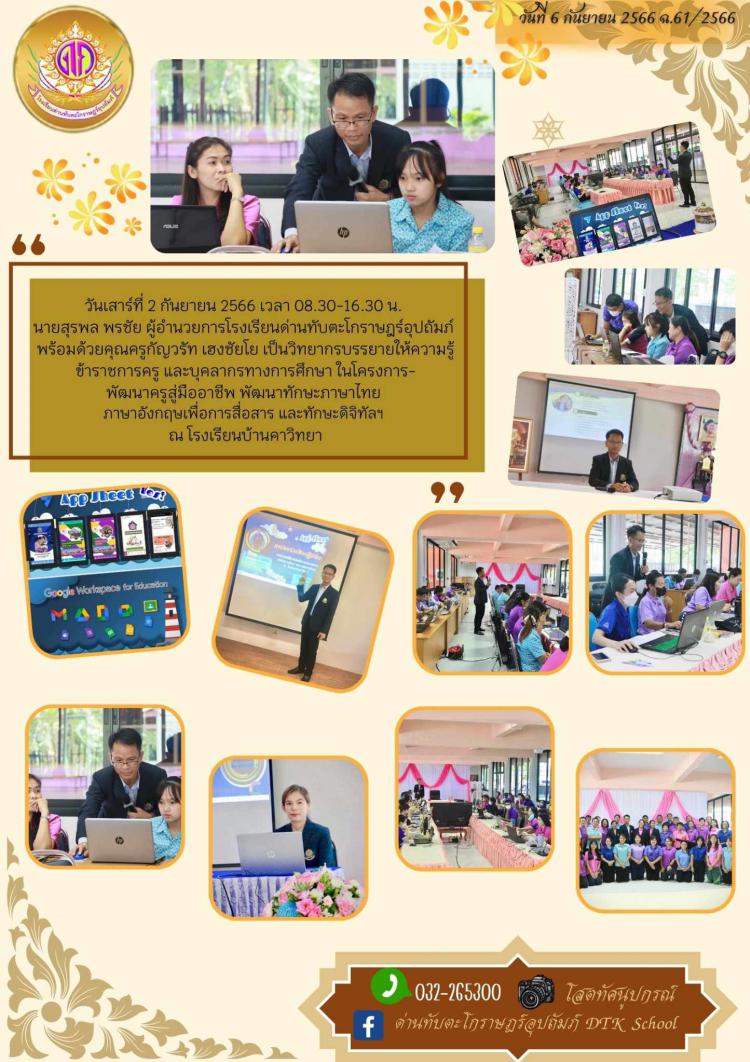 นายสุรพล พรชัย ผู้อำนวยการโรงเรียนด่านทับตะโกราษฎร์อุปถัมภ์  พร้อมด้วยคุณครูกัญวรัท เฮงชัยโย เป็นวิทยากรบรรยายให้ความรู้ ข้าราชการครู และบุคลากรทางการศึกษา ในโครงการ- พัฒนาครูสู่มืออาชีพ พัฒนาทักษะภาษาไทย  ภาษาอังกฤษเพื่อการสื่อสาร และทักษะดิจิทัลฯ  ณ โรงเรียนบ้านคาวิทยา ฉ.61/2566
