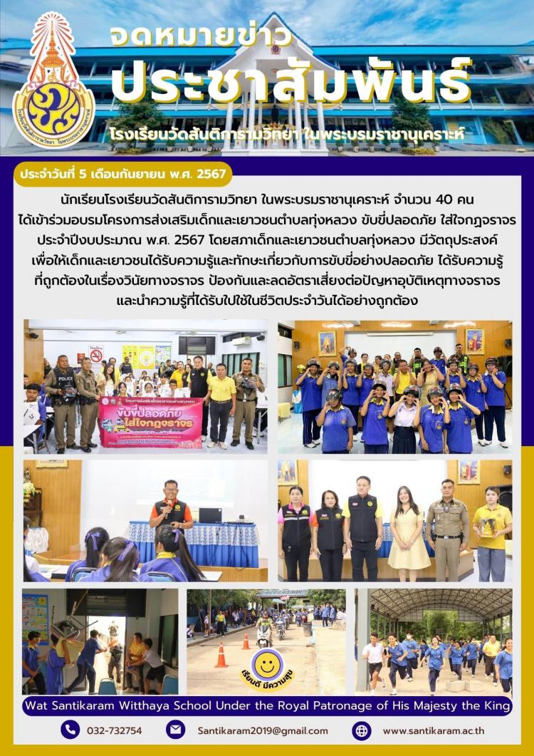 นักเรียนโรงเรียนวัดสันติการามวิทยา ในพระบรมราชานุเคราะห์ จำนวน 40 คน ได้เข้าร่วมอบรมโครงการส่งเสริมเด็กและเยาวชนตำบลทุ่งหลวง ขับขี่ปลอดภัย ใส่ใจกฏจราจร ประจำปีงบประมาณ พ.ศ. 2567 โดยสภาเด็กและเยาวชนตำบลทุ่งหลวง มีวัตถุประสงค์เพื่อให้เด็กและเยาวชนได้รับความรู้และทักษะเกี่ยวกับการขับขี่อย่างปลอดภัย ได้รับความรู้ที่ถูกต้องในเรื่องวินัยทางจราจร ป้องกันและลดอัตราเสี่ยงต่อปัญหาอุบัติเหตุทางจราจร และนำความรู้ที่ได้รับใปใช้ในชีวิตประจำวันได้อย่างถูกต้อง