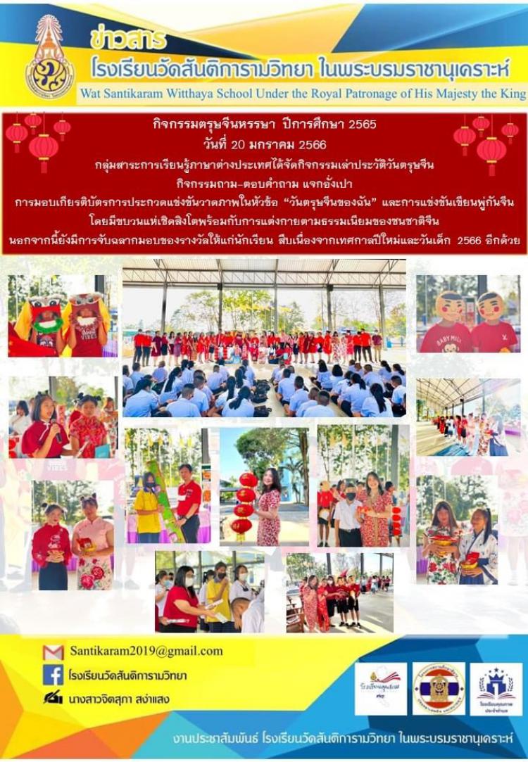 กิจกรรมตรุษจีนหรรษา  ปีการศึกษา 2565 วันที่ 20 มกราคม 2566 กลุ่มสาระการเรียนรู้ภาษาต่างประเทศได้จัดกิจกรรมเล่าประวัติวันตรุษจีน กิจกรรมถาม-ตอบคำถาม แจกอั่งเปา การมอบเกียรติบัตรการประกวดแข่งขันวาดภาพในหัวข้อ “วันตรุษจีนของฉัน” และการแข่งขันเขียนพู่กันจีน โดยมีขบวนแห่เชิดสิงโตพร้อมกับการแต่งกายตามธรรมเนียมของชนชาติจีน นอกจากนี้ยังมีการจับฉลากมอบของรางวัลให้แก่นักเรียน สืบเนื่องจากเทศกาลปีใหม่และวันเด็ก 2566 อีกด้วย