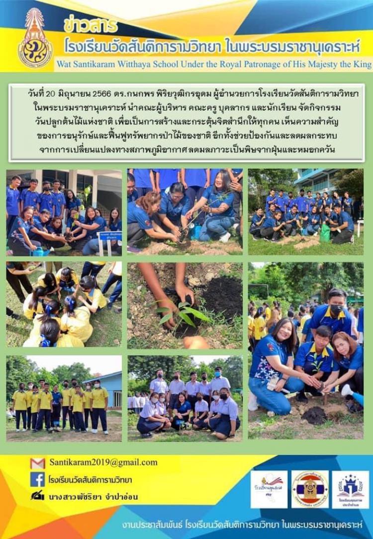 วันที่ 20 มิถุนายน 2566 ดร.กนกพร พิริยวุฒิกรอุดม ผู้อำนวยการโรงเรียนวัดสันติการามวิทยา ในพระบรมราชานุเคราะห์ นำคณะผู้บริหาร คณะครู บุดลากร และนักเรียน จัดกิจกรรมวันปลูกต้นไม้แห่งชาติ เพื่อเป็นการสร้างและกระตุ้นจิตสำนึกให้ทุกคน เห็นความสำคัญของการอนุรักษ์และฟื้นฟูทรัพยากรป่าไม้ของชาติ อีกทั้งช่วยป้องกันและลดผลกระทบจากการเปลี่ยนแปลงทางสภาพภูมิอากาศ ลดมลภาวะเป็นพิษจากฝุ่นและหมอกควัน