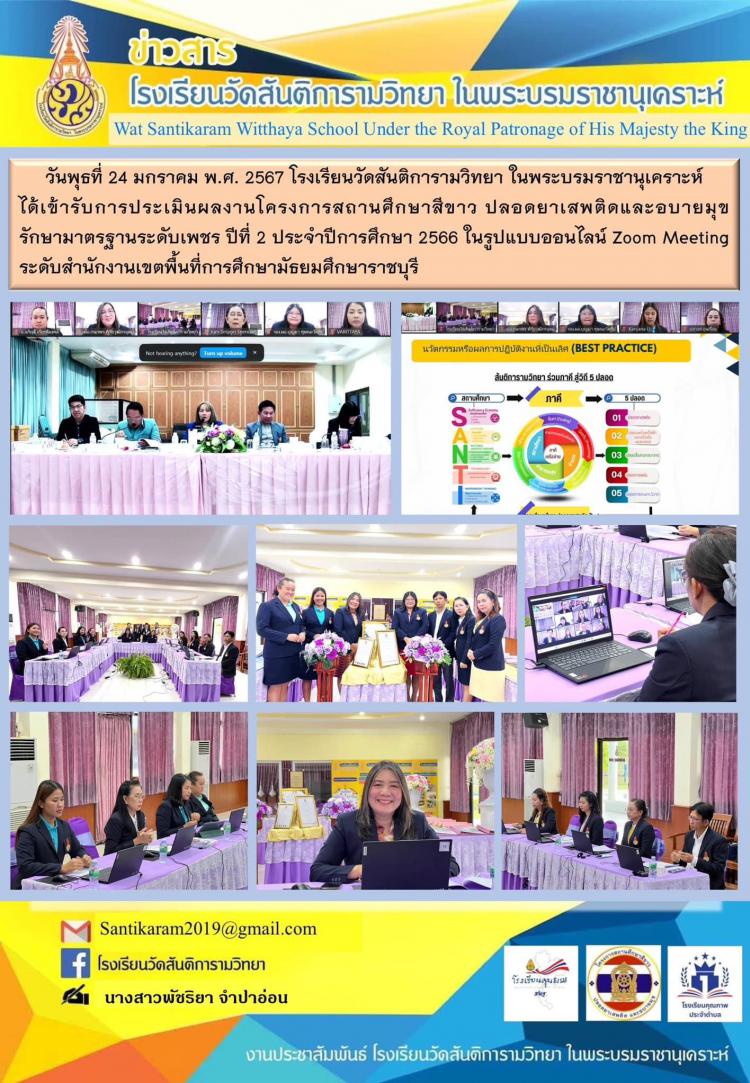 วันพุธที่ 24 มกราคม พ.ศ. 2567 โรงเรียนวัดสันติการามวิทยา ในพระบรมราชานุเคราะห์ ได้เข้ารับการประเมินผลงานโครงการสถานศึกษาสีขาว ปลอดยาเสพติดและอบายมุข รักษามาตรฐานระดับเพชร ปีที่ 2 ประจำปีการศึกษา 2566 ในรูปแบบออนไลน์ Zoom Meeting ระดับเขตพื้นที่การศึกษามัธยมศึกษาราชบุรี