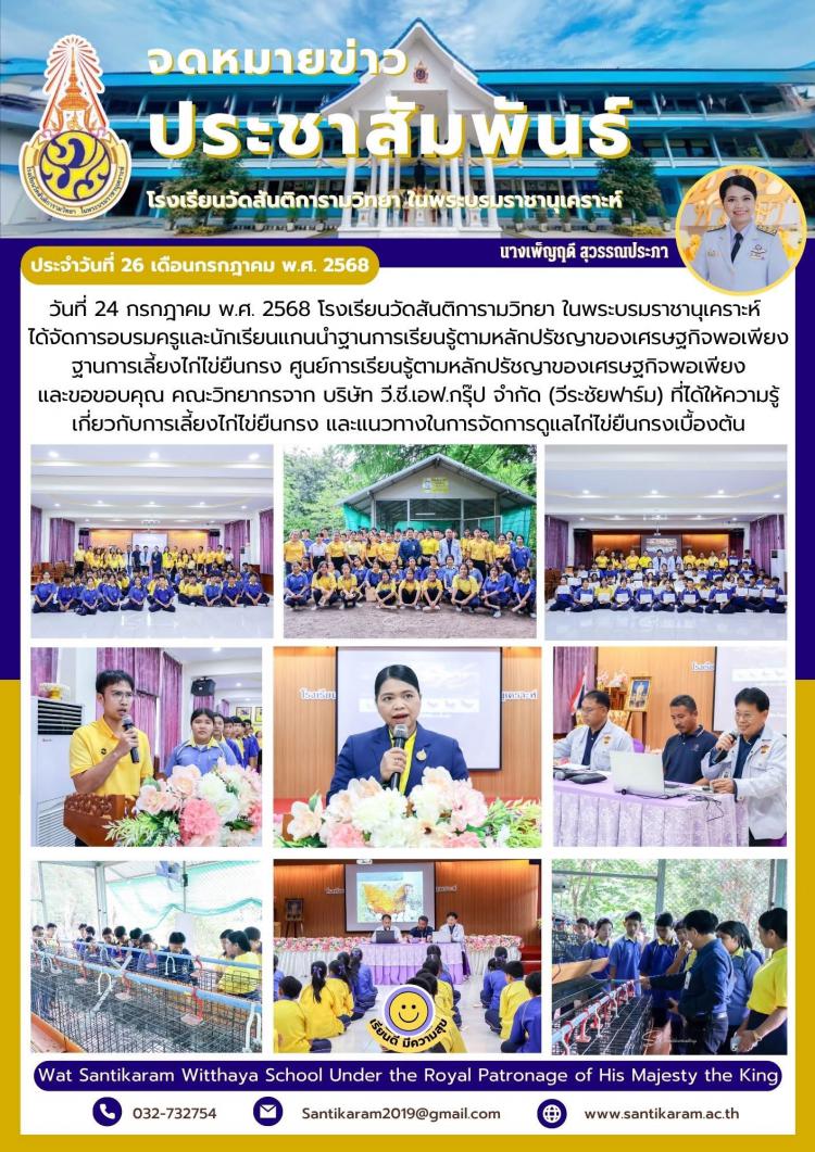 วันที่ 24 กรกฎาคม พ.ศ. 2568 โรงเรียนวัดสันติการามวิทยา ในพระบรมราชานุเคราะห์ ได้จัดการอบรมครูและนักเรียนแกนนำฐานการเรียนรู้ตามหลักปรัชญาของเศรษฐกิจพอเพียง ฐานการเลี้ยงไก่ไข่ยืนกรง ศูนย์การเรียนรู้ตามหลักปรัชญาของเศรษฐกิจพอเพียง และขอขอบคุณ คณะวิทยากรจาก บริษัท วี.ชี.เอฟ.กรุ๊ป จำกัด (วีระชัยฟาร์ม) ที่ได้ให้ความรู้เกี่ยวกับการเลี้ยงไก่ไข่ยืนกรง และแนวทางในการจัดการดูแลไก่ไข่ยืนกรงเบื้องต้น