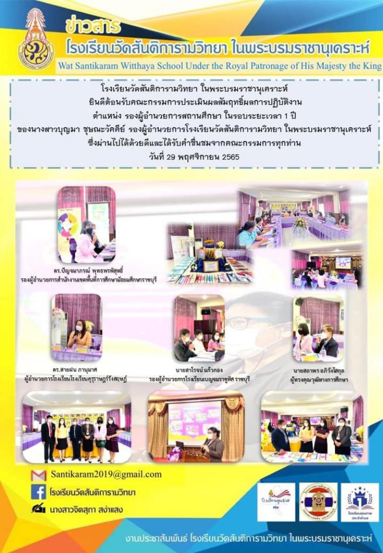 โรงเรียนวัดสันติการามวิทยา ในพระบรมราชานุเคราะห์ ยินดีต้อนรับคณะกรรมการประเมินผลสัมฤทธิ์ผลการปฏิบัติงาน ตำแหน่ง รองผู้อำนวยการสถานศึกษา ในรอบระยะเวลา 1 ปี ของนางสาวบุญมา ชุษณะวัคคีย์ รองผู้อำนวยการโรงเรียนวัดสันติการามวิทยา ในพระบรมราชานุเคราะห์ ซึ่งผ่านไปได้ด้วยดีและได้รับคำชื่นชมจากคณะกรรมการทุกท่าน วันที่ 29 พฤศจิกายน 2565