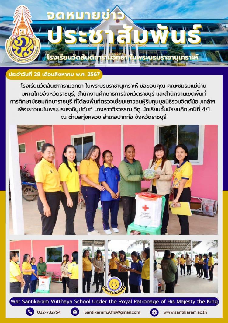 โรงเรียนวัดสันติการามวิทยา ในพระบรมราชานุเคราะห์ ขอขอบคุณ คณะชมรมแม่บ้านมหาดไทยจังหวัดราชบุรี, สํานักงานศึกษาธิการจังหวัดราชบุรี และสำนักงานเขตพื้นที่การศึกษามัธยมศึกษาราชบุรี ที่ได้ลงพื้นที่ตรวจเยี่ยมเยาวชนผู้รับทุนมูลนิธิร่วมจิตต์น้อมเกล้าฯ เพื่อเยาวชนในพระบรมราชินูปถัมภ์ นางสาววีรวรรณ วิทู นักเรียนชั้นมัธยมศึกษาปีที่ 4/1 ณ ตำบลทุ่งหลวง อำเภอปากท่อ จังหวัดราชบุรี